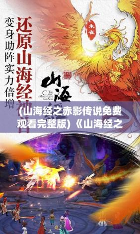 (山海经之赤影传说免费观看完整版) 《山海经之赤影传说》：探秘神秘赤影，揭开古代禁忌之谜。